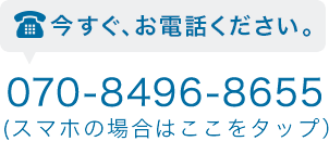 今すぐお電話ください。070-8496-8655。(スマホの場合はここをタップ）